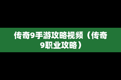 传奇9手游攻略视频（传奇9职业攻略）
