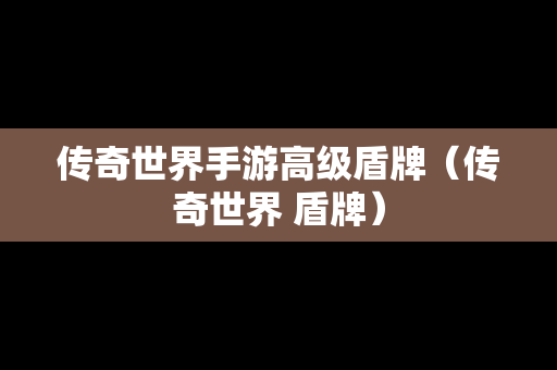 传奇世界手游高级盾牌（传奇世界 盾牌）