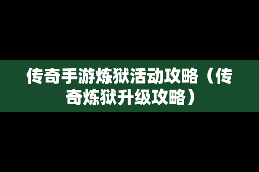 传奇手游炼狱活动攻略（传奇炼狱升级攻略）