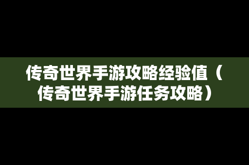 传奇世界手游攻略经验值（传奇世界手游任务攻略）
