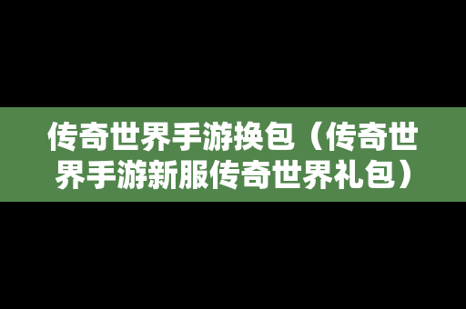 传奇世界手游换包（传奇世界手游新服传奇世界礼包）