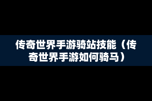 传奇世界手游骑站技能（传奇世界手游如何骑马）