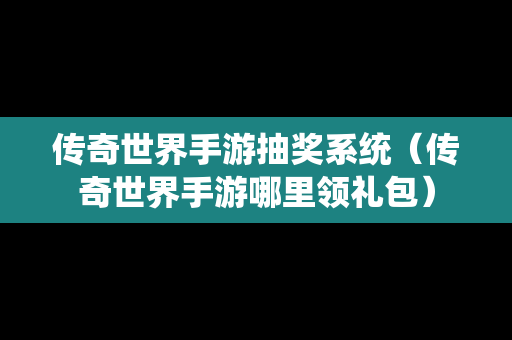 传奇世界手游抽奖系统（传奇世界手游哪里领礼包）