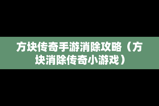 方块传奇手游消除攻略（方块消除传奇小游戏）