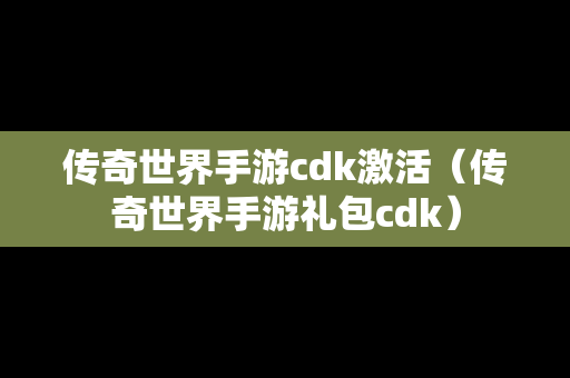 传奇世界手游cdk激活（传奇世界手游礼包cdk）