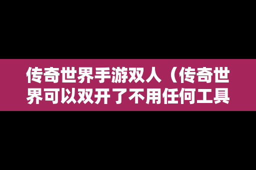 传奇世界手游双人（传奇世界可以**了不用任何工具）