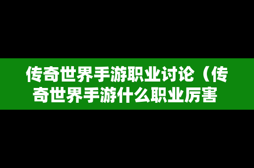 传奇世界手游职业讨论（传奇世界手游什么职业厉害 三大职业点评）