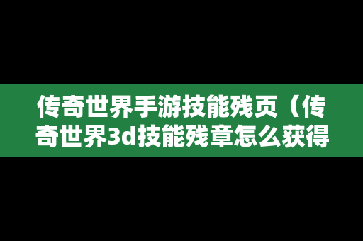传奇世界手游技能残页（传奇世界3d技能残章怎么获得）