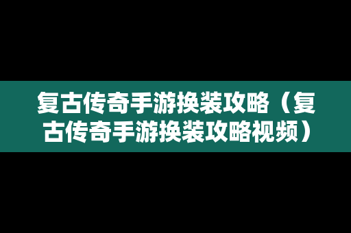 复古传奇手游换装攻略（复古传奇手游换装攻略视频）