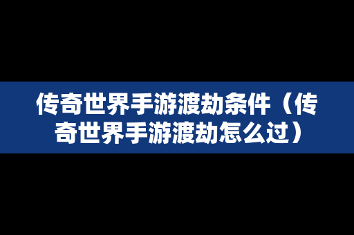 传奇世界手游渡劫条件（传奇世界手游渡劫怎么过）