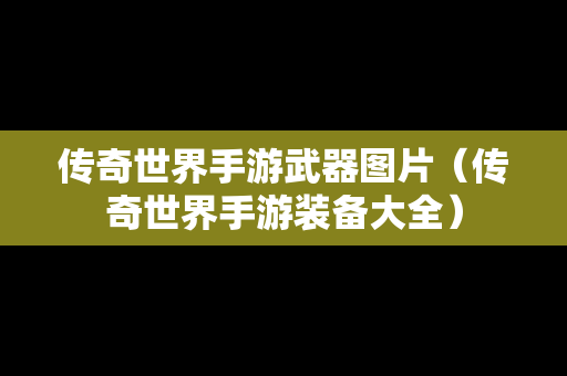 传奇世界手游武器图片（传奇世界手游装备大全）