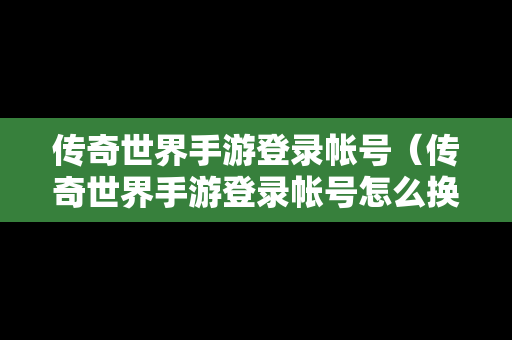 传奇世界手游登录帐号（传奇世界手游登录帐号怎么换绑）