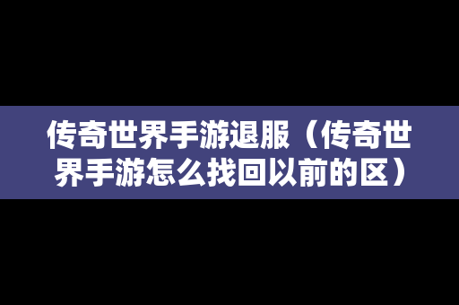 传奇世界手游退服（传奇世界手游怎么找回以前的区）