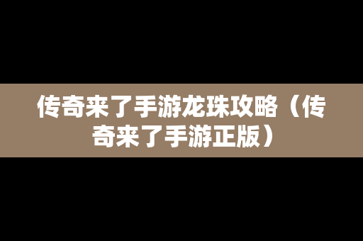 传奇来了手游龙珠攻略（传奇来了手游正版）