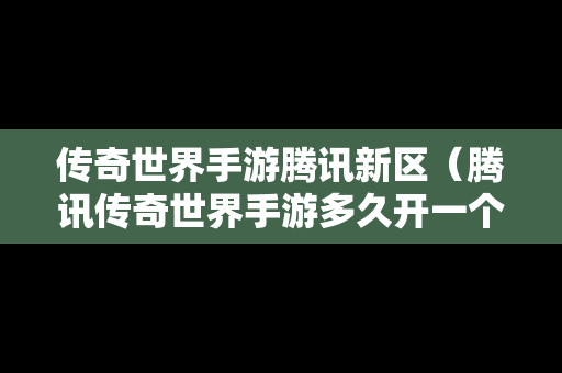 传奇世界手游腾讯新区（腾讯传奇世界手游多久开一个区）
