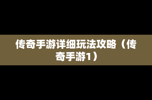 传奇手游详细玩法攻略（传奇手游1）