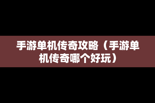 手游单机传奇攻略（手游单机传奇哪个好玩）