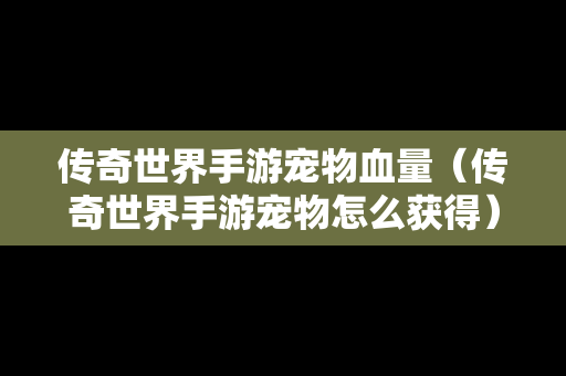 传奇世界手游宠物血量（传奇世界手游宠物怎么获得）