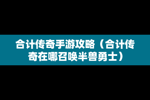 合计传奇手游攻略（合计传奇在哪召唤半兽勇士）