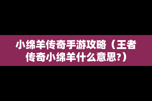 小绵羊传奇手游攻略（王者传奇小绵羊什么意思?）