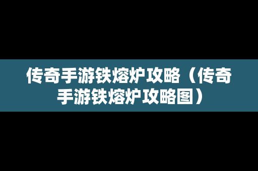 传奇手游铁熔炉攻略（传奇手游铁熔炉攻略图）