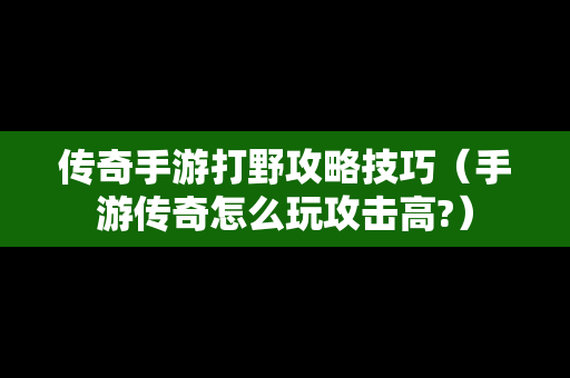 传奇手游打野攻略技巧（手游传奇怎么玩攻击高?）