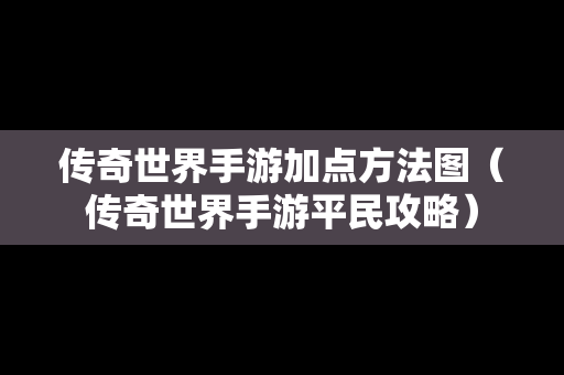 传奇世界手游加点方法图（传奇世界手游平民攻略）
