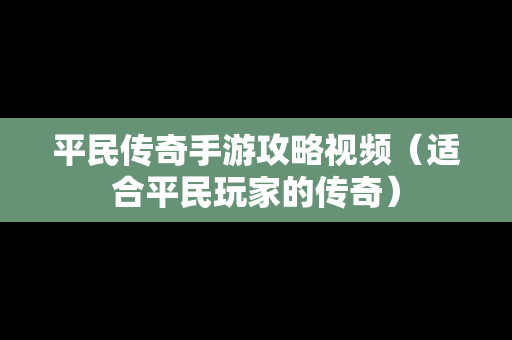 平民传奇手游攻略视频（适合平民玩家的传奇）