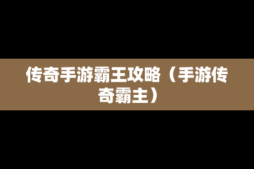 传奇手游霸王攻略（手游传奇霸主）