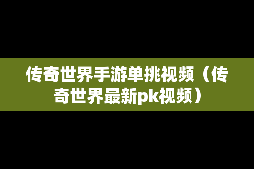 传奇世界手游单挑视频（传奇世界最新pk视频）