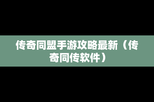 传奇同盟手游攻略最新（传奇同传软件）