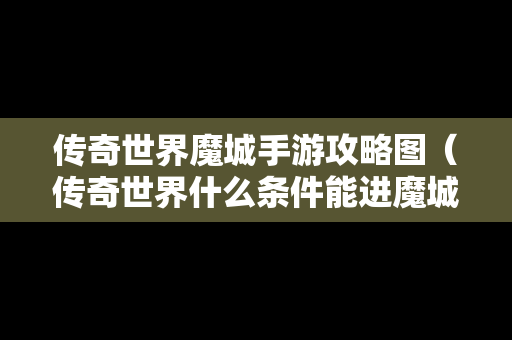 传奇世界魔城手游攻略图（传奇世界什么条件能进魔城）