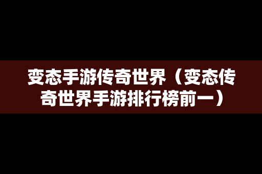 变态手游传奇世界（变态传奇世界手游排行榜前一）