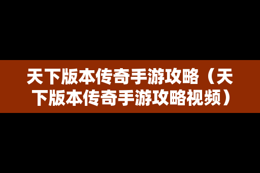 天下版本传奇手游攻略（天下版本传奇手游攻略视频）
