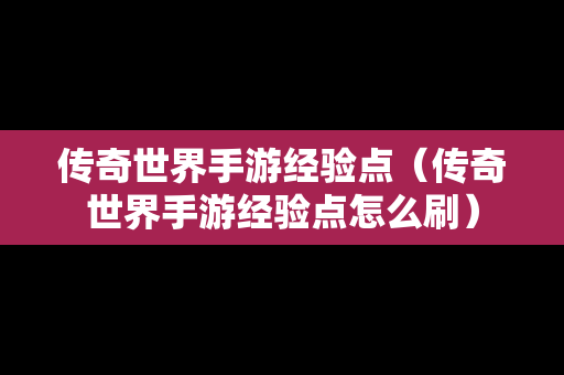 传奇世界手游经验点（传奇世界手游经验点怎么刷）
