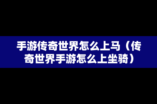 手游传奇世界怎么上马（传奇世界手游怎么上坐骑）