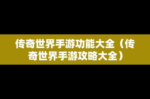 传奇世界手游功能大全（传奇世界手游攻略大全）