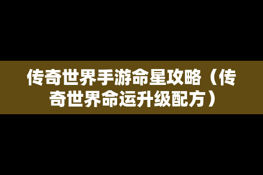 传奇世界手游命星攻略（传奇世界命运升级配方）