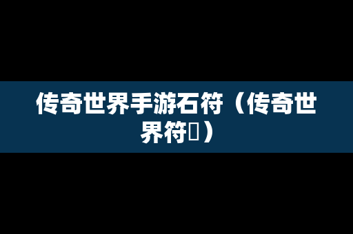 传奇世界手游石符（传奇世界符箓）
