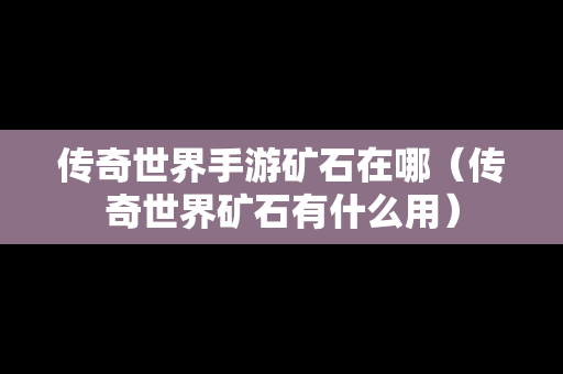 传奇世界手游矿石在哪（传奇世界矿石有什么用）