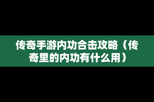 传奇手游内功合击攻略（传奇里的内功有什么用）