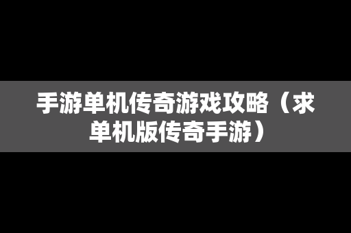手游单机传奇游戏攻略（求单机版传奇手游）