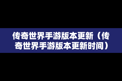 传奇世界手游版本更新（传奇世界手游版本更新时间）