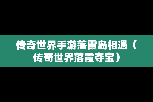 传奇世界手游落霞岛相遇（传奇世界落霞夺宝）
