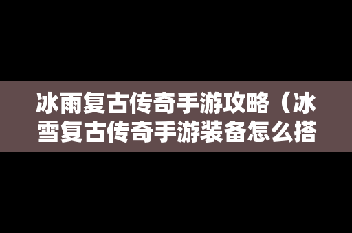 冰雨复古传奇手游攻略（冰雪复古传奇手游装备怎么搭配）