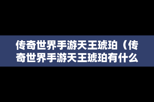 传奇世界手游天王琥珀（传奇世界手游天王琥珀有什么用）