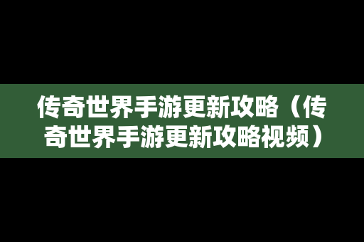 传奇世界手游更新攻略（传奇世界手游更新攻略视频）