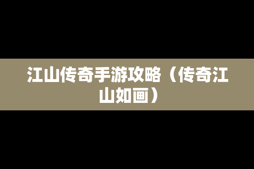 江山传奇手游攻略（传奇江山如画）
