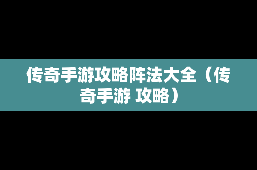 传奇手游攻略阵法大全（传奇手游 攻略）