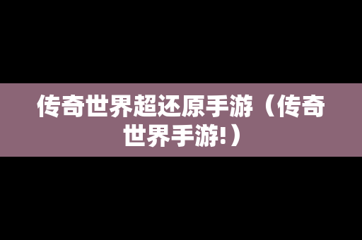 传奇世界超还原手游（传奇世界手游!）
